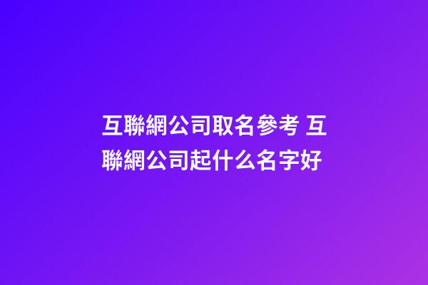 互聯網公司取名參考 互聯網公司起什么名字好